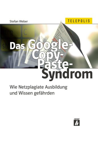 Das Google-Copy-Paste-Syndrom. Wie Netzplagiate Ausbildung und Wissen gefährden - Stefan Weber