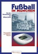 Beispielbild fr Fuball in Mnchen. Von der Theresienwiese zur Allianz-Arena. zum Verkauf von Antiquariat Herrmann