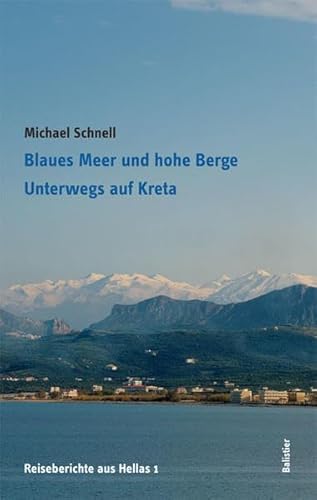 Blaues Meer und hohe Berge: Unterwegs auf Kreta (Reiseberichte aus Hellas) - Schnell, Michael