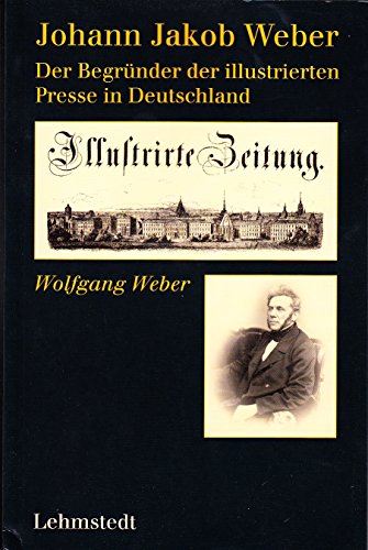 Johann Jakob Weber. Der Begründer der illustrierten Presse in Deutschland - Weber, Wolfgang