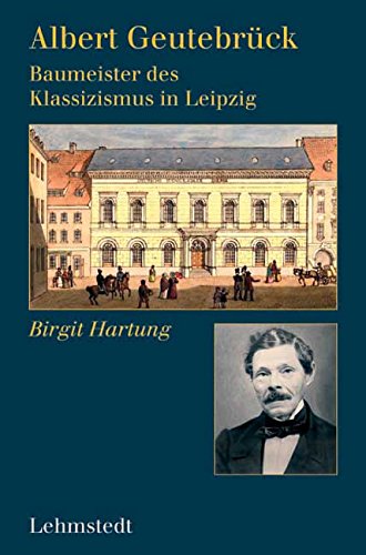 Albert Geutebrück - Baumeister der Klassizismus in Leipzig. - Hartung, Birgit