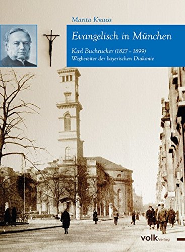 Evangelisch in München: Karl von Buchrucker (1827–1899) – Wegbereiter der bayerischen Diakonie - Krauss, Marita