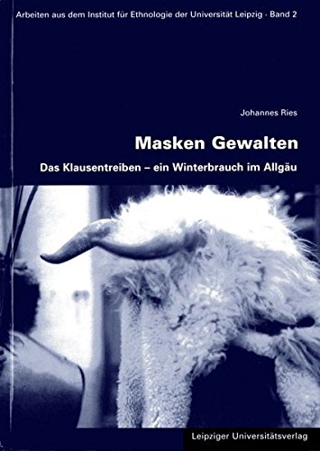 Masken Gewalten: Das Klausentreiben - ein Winterbrauch im Allgäu (Arbeiten aus dem Institut für Ethnologie der Universität Leipzig) - Ries Johannes