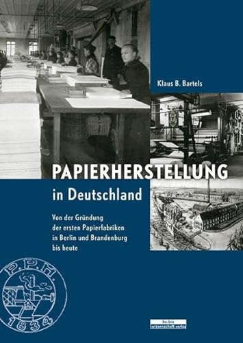 Papierherstellung in Deutschland : Von der Gründung der ersten Papierfabriken in Berlin und Brandenburg bis heute - Klaus B. Bartels