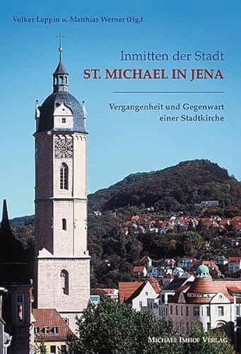 Inmitten der Stadt St. Michael in Jena. Vergangenheit und Gegenwart einer Stadtkirche. [Herausgegeben von Volker Leppin und Matthias Werner]. - Leppin, Volker (Hrsg.) und Matthias Werner (Hrsg.)