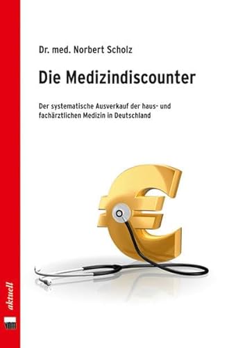 Die Medizindiscounter: Der systematische Ausverkauf der haus- und fachärztlichen Medizin in Deutschland - Norbert Scholz