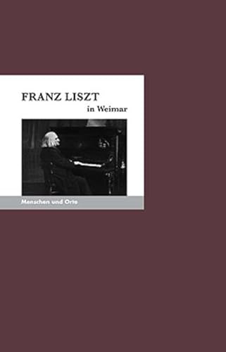 Beispielbild fr Franz Liszt in Weimar: Menschen und Orte (MENSCHEN UND ORTE / Leben und Lebensorte von Schriftstellern und Knstlern) zum Verkauf von Buchmarie