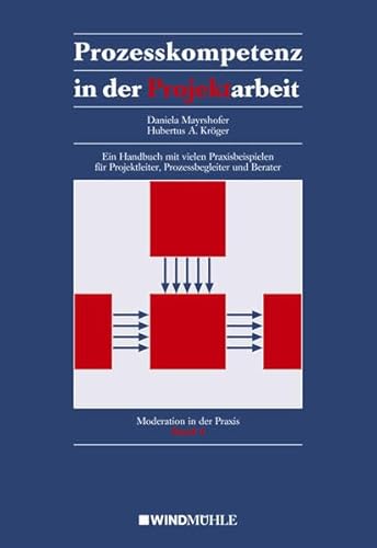 Prozesskompetenz in der Projektarbeit: Ein Handbuch mit vielen Praxisbeispielen für Projektleiter, Prozessbegleiter und Berater - Daniela Mayrshofer