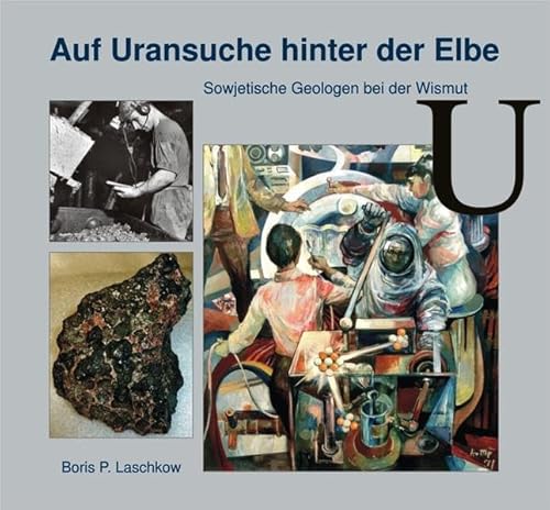 Auf Uransuche hinter der Elbe : Sowjetische Geologen bei der Wismut - Boris P. Laschkow