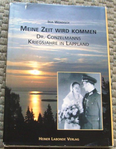 9783937507057: Meine Zeit wird kommen: Dr. Conzelmanns Kriegsjahre in Lappland
