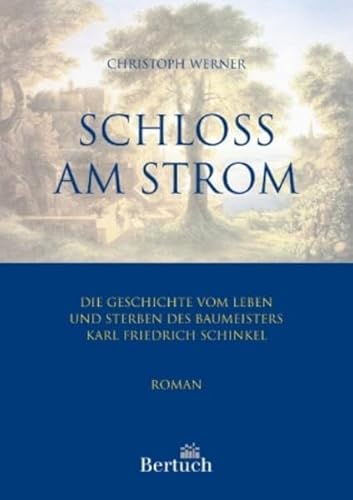 Schloss am Strom: Die Geschichte vom Leben und Sterben des Baumeisters Karl Friedrich Schinkel - Werner, Christoph