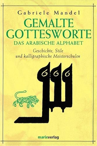 Beispielbild fr Gemalte Gottesworte: Das arabische Alphabet. Geschichte, Stile und kalligraphische Meisterschulen zum Verkauf von medimops