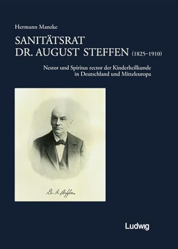 Sanitätsrat Dr. August Steffen (1825-1910). Nestor und Spiritus rector der Kinderheilkunde in Deu...