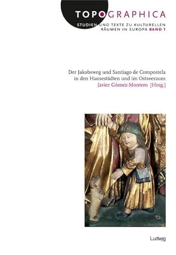 Der Jakobsweg und Santiago de Compostela in den Hansestädten und im Ostseeraum. Topographica. Studien und Texte zu kulturellen Räumen in Europa Band 1 - Gómez-Montero, Javier