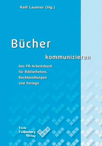 Bücher kommunizieren : das PR-Arbeitsbuch für Bibliotheken, Buchhandlungen und Verlage. - Laumer, Ralf