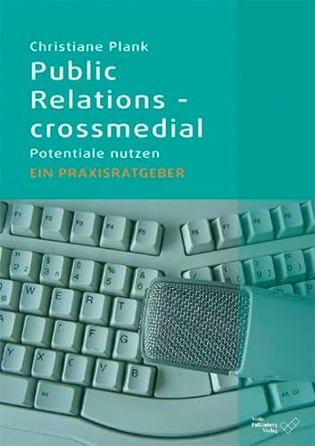 Public Relations - crossmedial: Potentiale nutzen - Ein Praxisratgeber - Christiane Plank