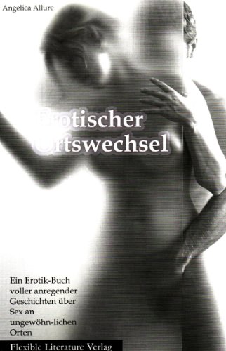 Erotische Ortswechsel: Ein Erotik-Buch voller anregender Geschichten über Sex an ungewöhnlichen Orten - Allure, Angelica