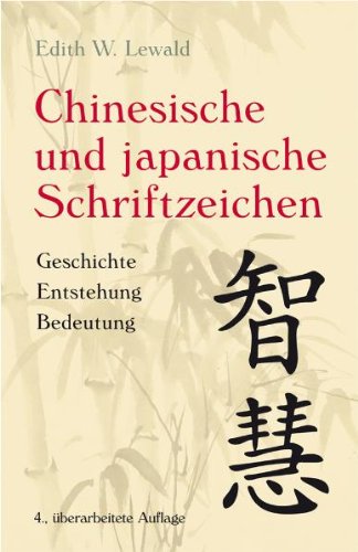 Chinesische und Japanische Schriftzeichen: Geschichte - Entstehung - Bedeutung - Lewald, Edith W.