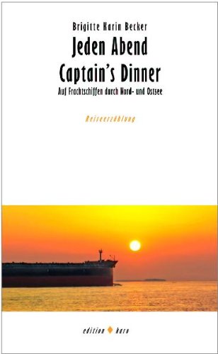Jeden Abend Captain's Dinner: Auf Frachtschiffen durch Nord- und Ostsee - Brigitte Karin Becker
