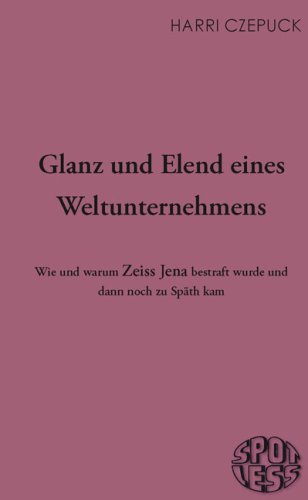 Glanz und Elend eines Weltunternehmens: Wie und warum Zeiss Jena bestraft wurde und dann noch zu Spä