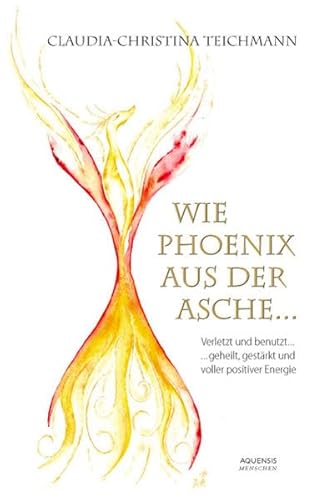 Wie Phoenix aus der Asche . - Claudia-Christina Teichmann