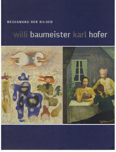 Willi Baumeister - Karl Hofer. Begegnung der Bilder. 19. Dezember 2004 bis 27. Februar 2005, Museum der Bildenden Künste Leipzig. - Baumeister, Willi Karl Hofer - Hans-Werner Schmidt [Herausgeber]