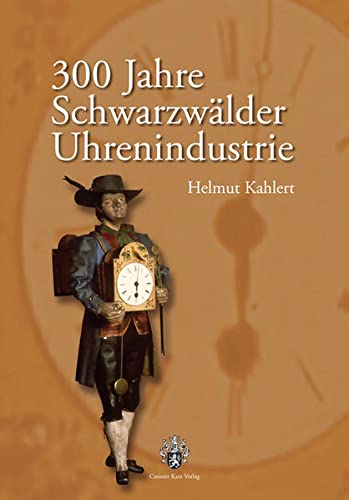 300 Jahre Schwarzwälder Uhrenindustrie - Helmut Kahlert