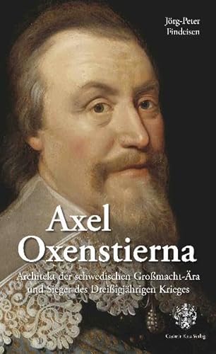 Axel Oxenstierna: Architekt der schwedischen Großmacht-Ära und Sieger des Dreißigjährigen Krieges - Jörg-Peter Findeisen