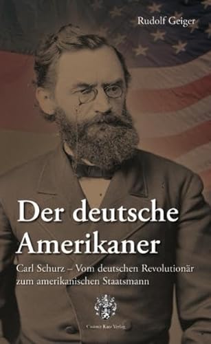 Der deutsche Amerikaner: Carl Schurz - vom deutschen Revolutionär zum amerikanischen Staatsmann