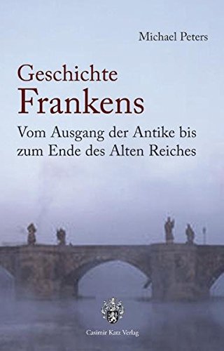 Geschichte Frankens: Vom Ausgang der Antike bis zum Ende des Alten Reiches - Michael, Peters
