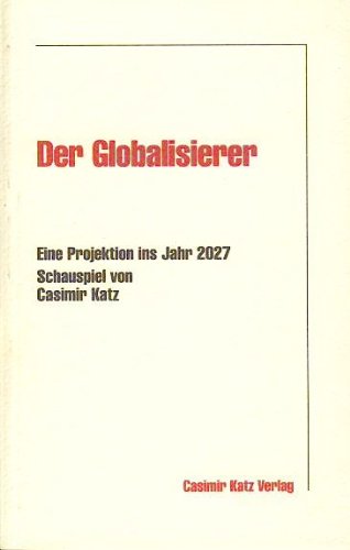 Stock image for Der Globalisierer, Eine Projektion ins Jahr 2027, Schauspiel von Casimir Katz for sale by Bcherbazaar