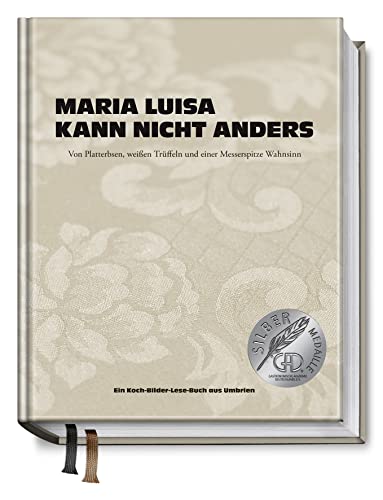9783938100677: Maria Luisa kann nicht anders: Von Platterbsen, weien Trffeln und einer Messerspitze Wahnsinn. Ein Koch-Bilder-Lese-Buch aus Umbrien