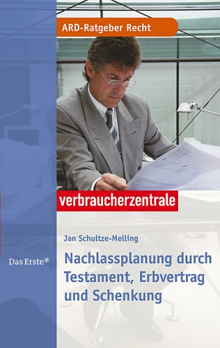 Nachlassplanung : Testament, Erbvertrag, Schenkung. [Hrsg.: Karl-Dieter Möller ; Thomas Nell]. Verbraucherzentrale, ARD-Ratgeber Recht - Schultze-Melling, Jan