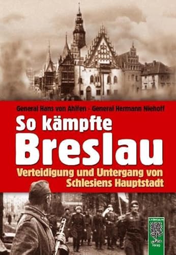 So kämpfte Breslau: Verteidigung und Untergang von Schlesiens Hauptstadt - General Von Ahlfen