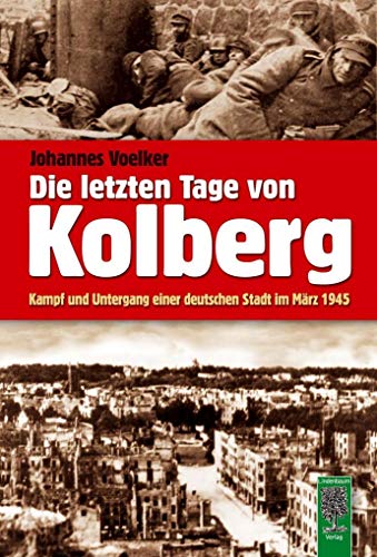 Die letzten Tage von Kolberg Kampf und Untergang einer deutschen Stadt im März 1945