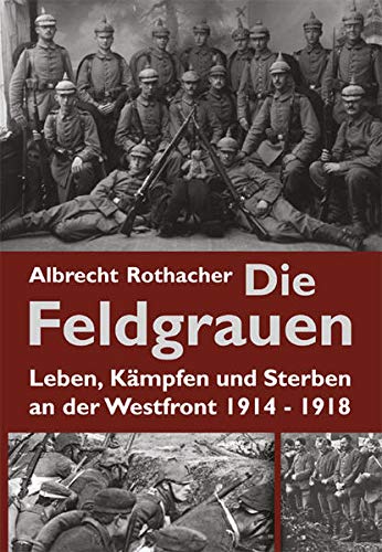 9783938176436: Die Feldgrauen: Leben, Kmpfen und Sterben an der Westfront 1914-1918