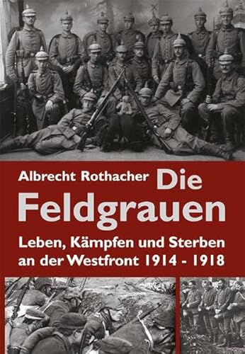 9783938176436: Die Feldgrauen: Leben, Kmpfen und Sterben an der Westfront 1914-1918