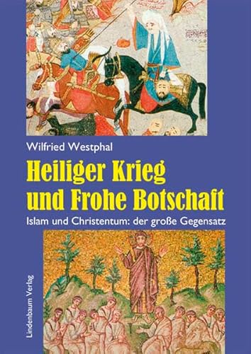 Heiliger Krieg und Frohe Botschaft. Islam und Christentum: der große Gegensatz - Westphal, Wilfried