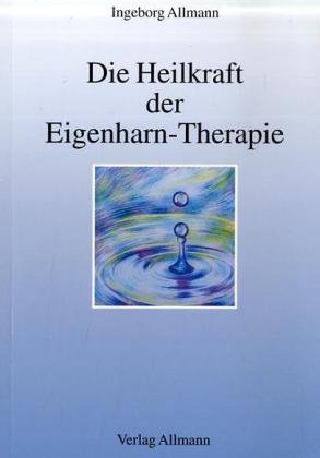 Die Heilkraft der Eigenharn-Therapie - Ingeborg Allmann