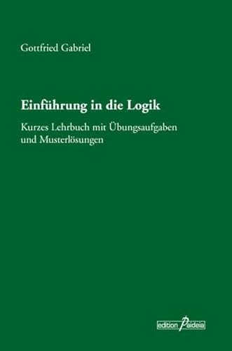 Einführung in die Logik: Kurzes Lehrbuch mit Übungsaufgaben und Musterlösungen (Edition Paideia) - Gottfried Gabriel