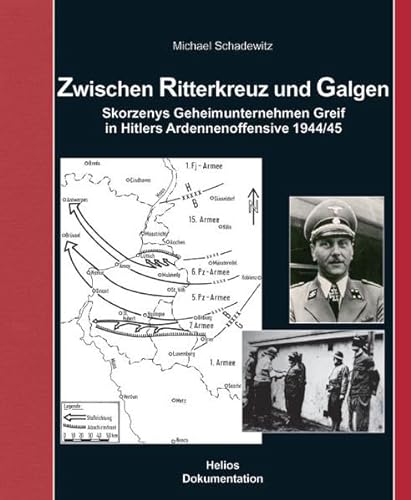 ZWISCHEN RITTERKREUZ UND GALGEN. Skorzenys Geheimunternehmen Greif in Hitlers Ardennenoffensive 1944/45 - Schadewitz, Michael