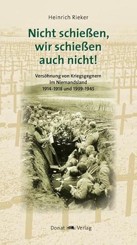 Nicht schießen, wir schießen auch nicht! - Versöhnung von Kriegsgegnern im Niemandsland 1914-1918 und 1939-1945 - Rieker Heinrich