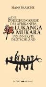 Die Forschungsreise des Afrikaners Lukanga Mukara ins innerste Deutschland: Geschildert in Briefen Lukanga Mukaras an den König Ruoma von Kitara/Mit . von den Bissagos-Inseln und aus Lunda - Hans Paasche