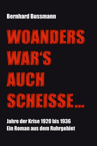 Woanders wars auch Scheiße: Jahre der Krise 1920 bis 1936. Ein Roman aus dem Ruhrgebiet - Bernhard Bussmann