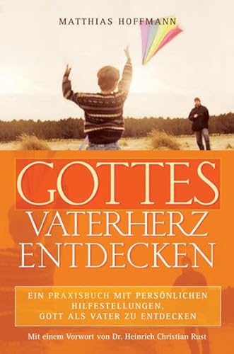 Gottes Vaterherz entdecken: Ein Praxisbuch mit persönlichen Hilfestellungen, Gott als Vater zu entdecken - Hoffmann, Matthias und Heinrich Rust