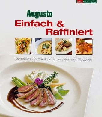 Augusto - Einfach & Raffiniert. Sachsens Spitzenköche verraten ihre Rezepte.