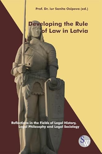 Developing the Rule of Law in Latvia : Reflections in the Fields of Legal History, Legal Philosophy and Legal Sociology - Sanita Osipova