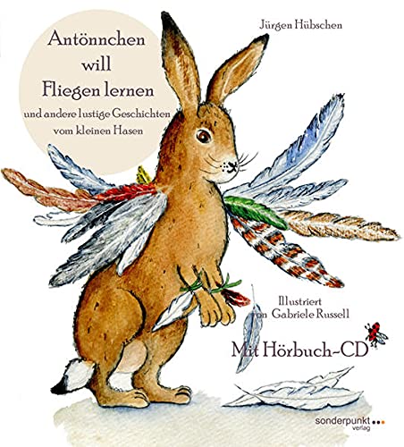 Antönnchen will Fliegen lernen: und andere lustige Geschichten vom kleinen Hasen (Antönnchen, der kleine Hase) - Hübschen, Jürgen