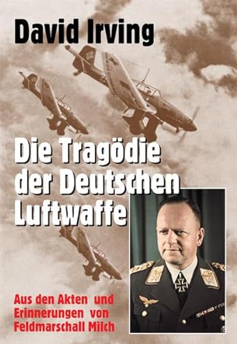 Die Tragödie der deutschen Luftwaffe : aus den Akten und Erinnerungen von Feldmarschall Milch. Da...