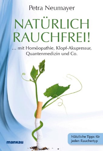 Natürlich rauchfrei! . mit Homöopathie, Klopf-Akupressur, Quantenmedizin und Co.: Nützliche Tipps für jeden Rauchertyp - Petra Neumayer